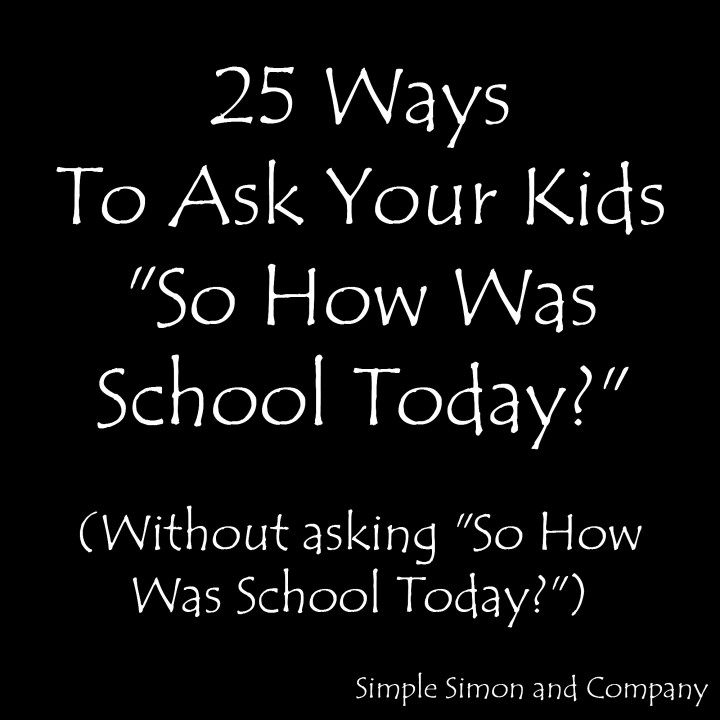 25 Ways to ask your kids how was school